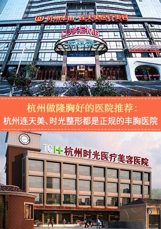 杭州做隆胸好的医院推荐：杭州连天美、时光整形都是正规的丰胸医院